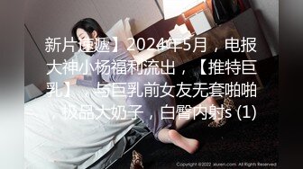 新片速遞】2024年5月，电报大神小杨福利流出，【推特巨乳】，与巨乳前女友无套啪啪，极品大奶子，白臀内射s (1)