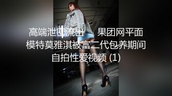 高端泄密流出❤️果团网平面模特莫雅淇被富二代包养期间自拍性爱视频 (1)