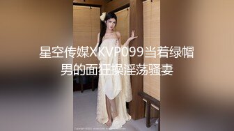 星空传媒XKVP099当着绿帽男的面狂操淫荡骚妻