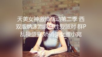 天美女神激情活动第二季 西双版纳泳池疯狂性爱派对 群P乱操盛宴 娇俏美女董小宛