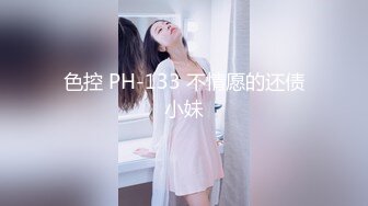 色控 PH-133 不情愿的还债小妹