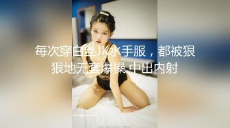 每次穿白丝JK水手服，都被狠狠地无套爆操 中出内射