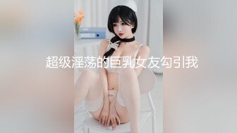   超级淫荡的巨乳女友勾引我