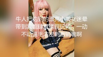 牛人把约到的漂亮小美女迷晕带到宾馆肆意揉捏玩弄，一动不动逼毛浓密刺激销魂啊