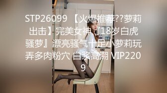 女神又被连续操一个多小时319，女神非常地耐操，水汪汪的穴口到处是白浆和粘液