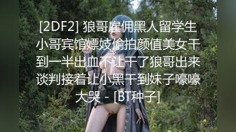 [2DF2] 狼哥雇佣黑人留学生小哥宾馆嫖妓偷拍颜值美女干到一半出血不让干了狼哥出来谈判接着让小黑干到妹子嚎嚎大哭 - [BT种子]