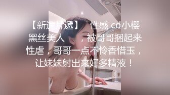 【新速片遞】   性感 cd小樱 黑丝美人❤️，被哥哥捆起来性虐，哥哥一点不怜香惜玉，让妹妹射出来好多精液！