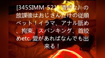 [345SIMM-521] 清楚なJ○の放課後はおじさんだけの従順ペット！イラマ、アナル舐め、拘束、スパンキング、首絞めetc. 愛があればなんでも出来る！