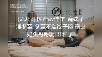 [2DF2] 国产av佳作  痴妹子淫冬至-冬至不端饺子碗 露出奶头哥哥玩[BT种子]