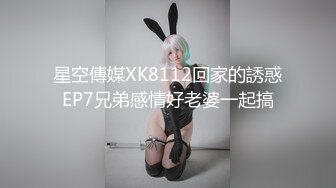 星空傳媒XK8112回家的誘惑EP7兄弟感情好老婆一起搞