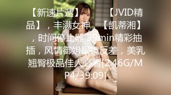 【新速片遞】 ♈♈♈【JVID精品】，丰满女神，【凯蒂湘】，时间停止器 39min精彩抽插，风情御姐眼镜反差，美乳翘臀极品佳人必看[2.46G/MP4/39:09]