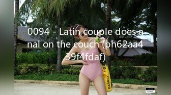 0094 - Latin couple does anal on the couch (ph62aa439f4fdaf)