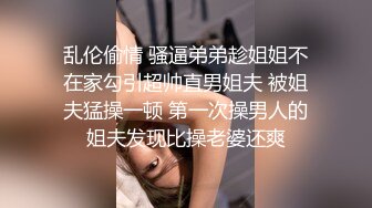 乱伦偷情 骚逼弟弟趁姐姐不在家勾引超帅直男姐夫 被姐夫猛操一顿 第一次操男人的姐夫发现比操老婆还爽