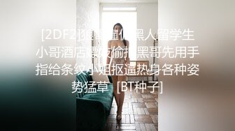 [2DF2]狼哥雇佣黑人留学生小哥酒店嫖妓偷拍黑哥先用手指给条纹小姐抠逼热身各种姿势猛草  [BT种子]