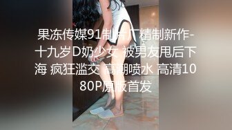 果冻传媒91制片厂精制新作-十九岁D奶少女 被男友甩后下海 疯狂滥交 高潮喷水 高清1080P原版首发