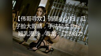 【伟哥寻欢】俏丽小少妇，瓜子脸大眼睛，手法轻柔专业，翘乳漫游，毒龙，口活给力