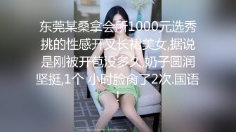 东莞某桑拿会所1000元选秀挑的性感开叉长裙美女,据说是刚被开苞没多久,奶子圆润坚挺,1个 小时脸肏了2次.国语!