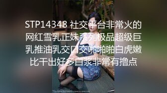 STP14348 社交平台非常火的网红雪乳正妹系列极品超级巨乳推油乳交口交啪啪啪白虎嫩比干出好多白浆非常有撸点