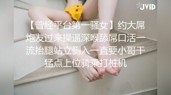 【曾经平台第一骚女】约大屌炮友过来操逼深喉舔屌口活一流抬腿站立侧入一直要小哥干猛点上位骑乘打桩机