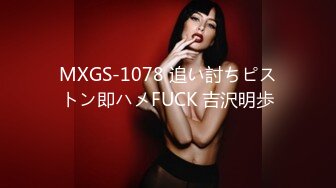 MXGS-1078 追い討ちピストン即ハメFUCK 吉沢明歩