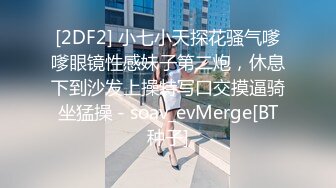 [2DF2] 小七小天探花骚气嗲嗲眼镜性感妹子第二炮，休息下到沙发上操特写口交摸逼骑坐猛操 - soav_evMerge[BT种子]