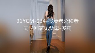 91YCM-034-报复老公和老同学回家见父母-多莉