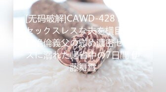 [无码破解]CAWD-428 2年間セックスレスな夫を横目に巨根絶倫義父の慰め濃密セックスに溺れた帰省中の7日間 伊藤舞雪