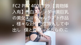 FC2 PPV 4001899 【異物挿入有】色白スレンダー美巨乳の美女えりちゃんラスト作品。様々な対位で生挿入して中出し♪僕と仲間、どちらの.こ (1)