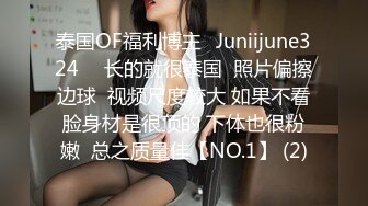 泰国OF福利博主⚡Juniijune324⚡  长的就很泰国  照片偏擦边球  视频尺度较大 如果不看脸身材是很顶的 下体也很粉嫩  总之质量佳【NO.1】 (2)