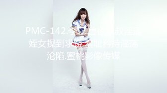 PMC-142.李慕.兽欲叔叔淫逼姪女操到求饶.羞耻矜持淫荡沦陷.蜜桃影像传媒