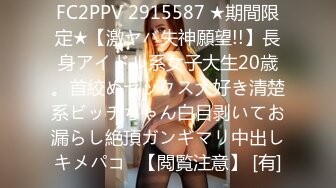 FC2PPV 2915587 ★期間限定★【激ヤバ失神願望!!】長身アイドル系女子大生20歳。首絞めセックス大好き清楚系ビッチちゃん白目剥いてお漏らし絶頂ガンギマリ中出しキメパコ♡【閲覧注意】 [有]