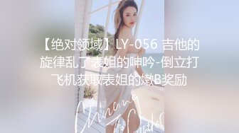 【绝对领域】LY-056 吉他的旋律乱了表姐的呻吟-倒立打飞机获取表姐的嫩B奖励