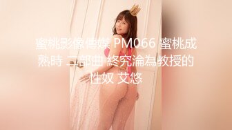 蜜桃影像傳媒 PM066 蜜桃成熟時 二部曲 終究淪為教授的性奴 艾悠