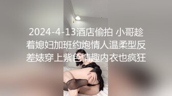 2024-4-13酒店偷拍 小哥趁着媳妇加班约炮情人温柔型反差婊穿上紫色情趣内衣也疯狂