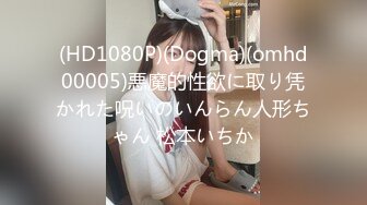 (HD1080P)(Dogma)(omhd00005)悪魔的性欲に取り凭かれた呪いのいんらん人形ちゃん 松本いちか