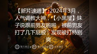 【新片速遞】  2024年3月，人气调教大神，【小黑屋】妹子说跟前男友啪啪，被前男友打了几下屁股，发现被打特别爽