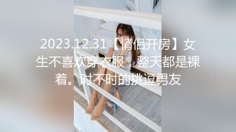 2023.12.31【情侣开房】女生不喜欢穿衣服，整天都是裸着。时不时的挑逗男友