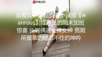 反差女神极品反差小骚货〖wanrous〗程序员的周末加班惊喜 公厕偶遇全裸女神 男厕所里草的她忍不住的呻吟