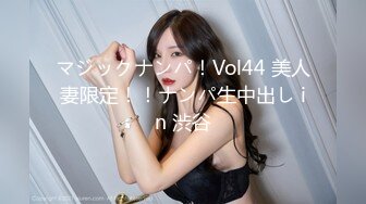 マジックナンパ！Vol44 美人妻限定！！ナンパ生中出し in 渋谷