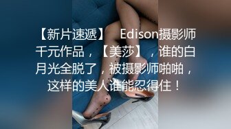 【新片速遞】   Edison摄影师千元作品，【美莎】，谁的白月光全脱了，被摄影师啪啪，这样的美人谁能忍得住！