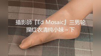 攝影師『Ed Mosaic』三男轮操红衣清纯小妹～下