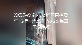 XKG049.凯西.女销售直播卖车.与榜一大哥车内大战.星空无限传媒