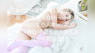 ★☆全网推荐☆★11月最新强推，网美推车OnlyFans极品女M母狗变态人妻ann私拍，NTR老公3P双飞多人淫乱主打一个刺激 (1)