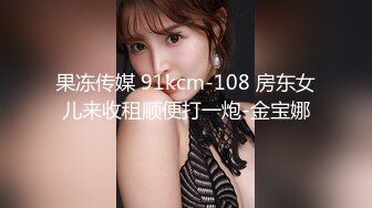 果冻传媒 91kcm-108 房东女儿来收租顺便打一炮-金宝娜