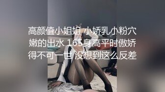 高颜值小姐姐 小娇乳小粉穴嫩的出水 165身高平时傲娇得不可一世 没想到这么反差