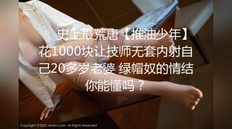 ❤️史上最荒唐【推油少年】花1000块让技师无套内射自己20多岁老婆 绿帽奴的情结你能懂吗？