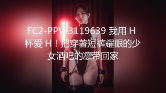 FC2-PPV-3119639 我用 H 杯爱 H！把穿著短裤耀眼的少女酒吧的凛带回家