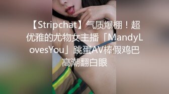 【Stripchat】气质爆棚！超优雅的尤物女主播「MandyLovesYou」跳蛋AV棒假鸡巴高潮翻白眼