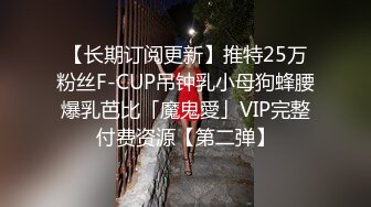 【长期订阅更新】推特25万粉丝F-CUP吊钟乳小母狗蜂腰爆乳芭比「魔鬼愛」VIP完整付费资源【第二弹】