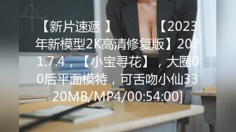 【新片速遞 】 ♈ ♈ ♈【2023年新模型2K高清修复版】2021.7.4，【小宝寻花】，大圈00后平面模特，可舌吻小仙3320MB/MP4/00:54:00]